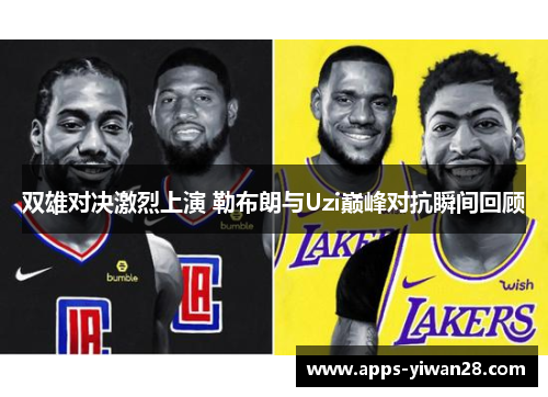双雄对决激烈上演 勒布朗与Uzi巅峰对抗瞬间回顾