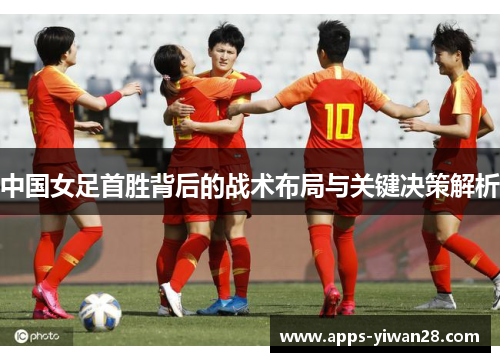 中国女足首胜背后的战术布局与关键决策解析