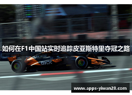 如何在F1中国站实时追踪皮亚斯特里夺冠之路