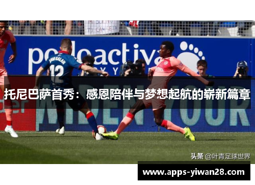 托尼巴萨首秀：感恩陪伴与梦想起航的崭新篇章