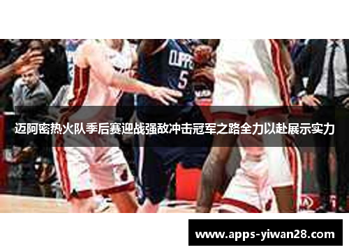 迈阿密热火队季后赛迎战强敌冲击冠军之路全力以赴展示实力