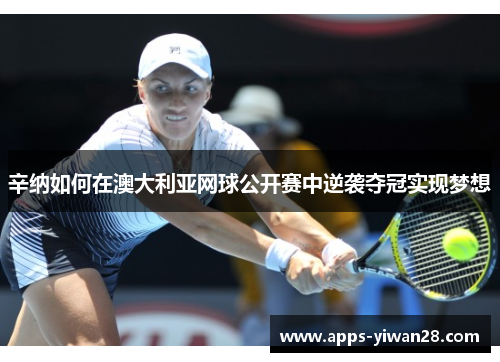 辛纳如何在澳大利亚网球公开赛中逆袭夺冠实现梦想