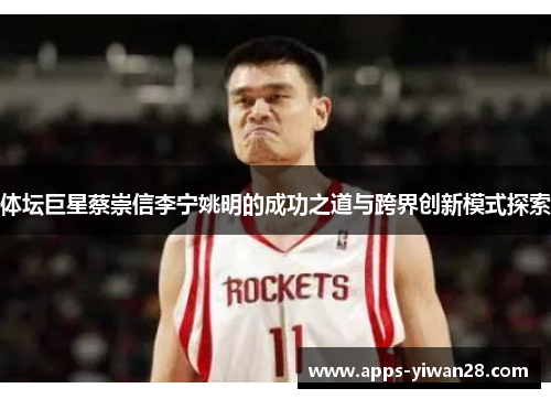 体坛巨星蔡崇信李宁姚明的成功之道与跨界创新模式探索