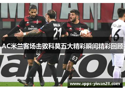 AC米兰客场击败科莫五大精彩瞬间精彩回顾