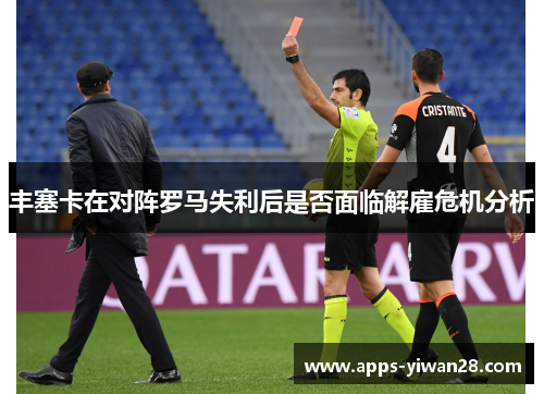 丰塞卡在对阵罗马失利后是否面临解雇危机分析