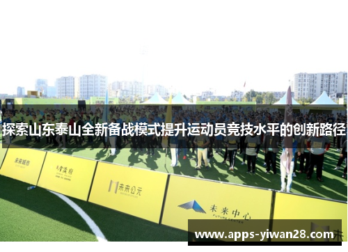 探索山东泰山全新备战模式提升运动员竞技水平的创新路径