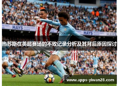 热苏斯在英超赛场的不败记录分析及其背后原因探讨