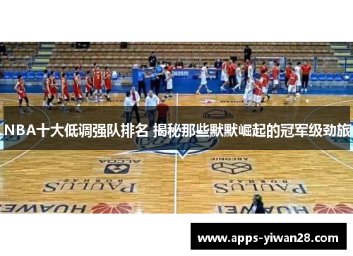 NBA十大低调强队排名 揭秘那些默默崛起的冠军级劲旅
