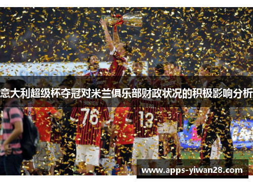 意大利超级杯夺冠对米兰俱乐部财政状况的积极影响分析
