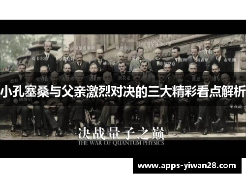 小孔塞桑与父亲激烈对决的三大精彩看点解析