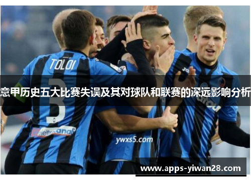 意甲历史五大比赛失误及其对球队和联赛的深远影响分析