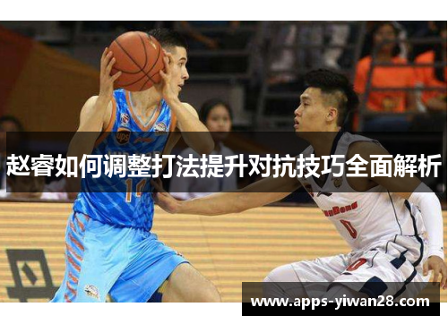 赵睿如何调整打法提升对抗技巧全面解析