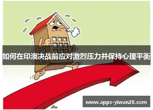 如何在印澳决战前应对激烈压力并保持心理平衡