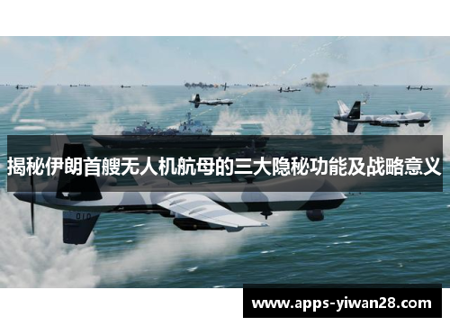 揭秘伊朗首艘无人机航母的三大隐秘功能及战略意义