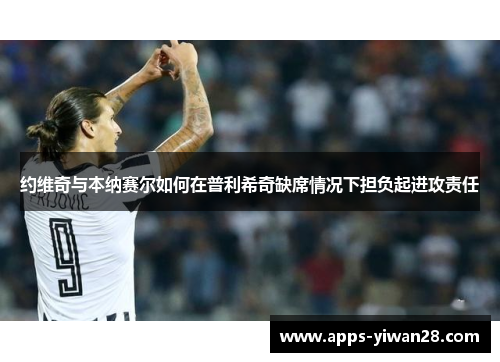 约维奇与本纳赛尔如何在普利希奇缺席情况下担负起进攻责任