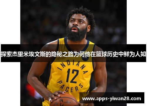 探索杰里米埃文斯的隐秘之路为何他在篮球历史中鲜为人知