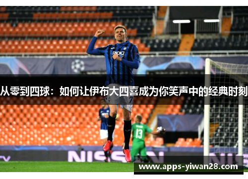 从零到四球：如何让伊布大四喜成为你笑声中的经典时刻