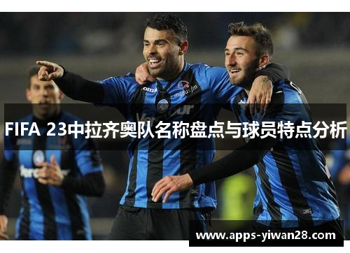 FIFA 23中拉齐奥队名称盘点与球员特点分析
