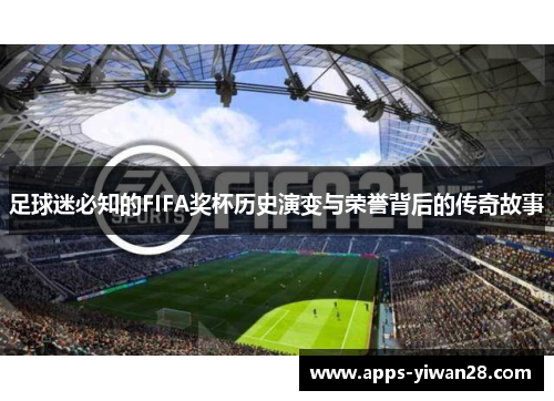 足球迷必知的FIFA奖杯历史演变与荣誉背后的传奇故事