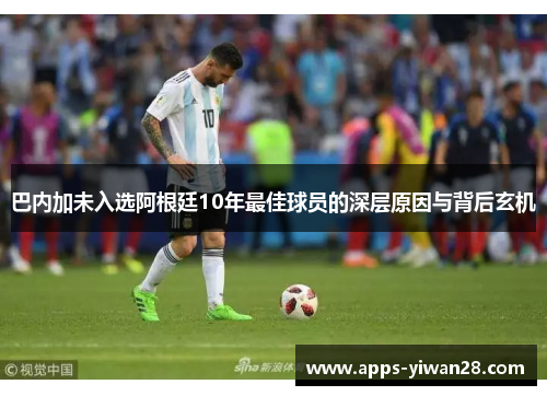 巴内加未入选阿根廷10年最佳球员的深层原因与背后玄机