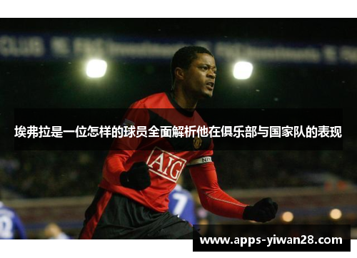 埃弗拉是一位怎样的球员全面解析他在俱乐部与国家队的表现