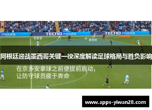 阿根廷迎战墨西哥关键一役深度解读足球格局与胜负影响